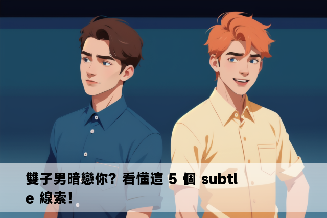 雙子男暗戀你？看懂這 5 個 subtle 線索！