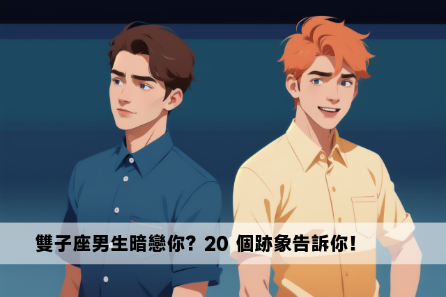 雙子座男生暗戀你？20 個跡象告訴你！