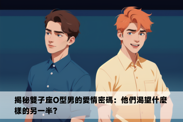 揭秘雙子座O型男的愛情密碼：他們渴望什麼樣的另一半？